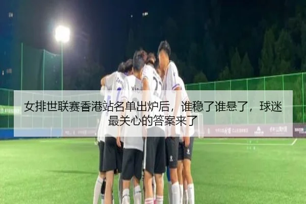 女排世联赛香港站名单出炉后，谁稳了谁悬了，球迷最关心的答案来了